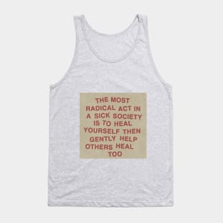 The most radical act in a sick society is to heal yourself then gently help others heal too Tank Top